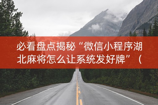 必看盘点揭秘“微信小程序湖北麻将怎么让系统发好牌”（怎么让系统给自己好牌)