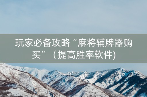 玩家必备攻略“麻将辅牌器购买”（提高胜率软件)