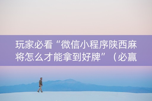 玩家必看“微信小程序陕西麻将怎么才能拿到好牌”（必赢神器辅助器)