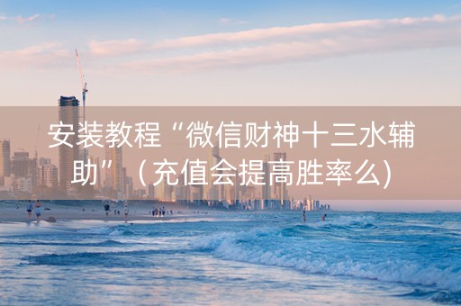 安装教程“微信财神十三水辅助”（充值会提高胜率么)