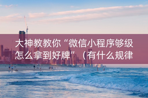 大神教教你“微信小程序够级怎么拿到好牌”（有什么规律)