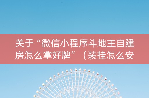 关于“微信小程序斗地主自建房怎么拿好牌”（装挂怎么安装)