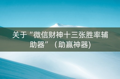 关于“微信财神十三张胜率辅助器”（助赢神器)