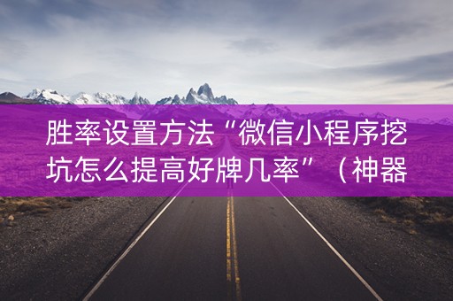 胜率设置方法“微信小程序挖坑怎么提高好牌几率”（神器通用版)