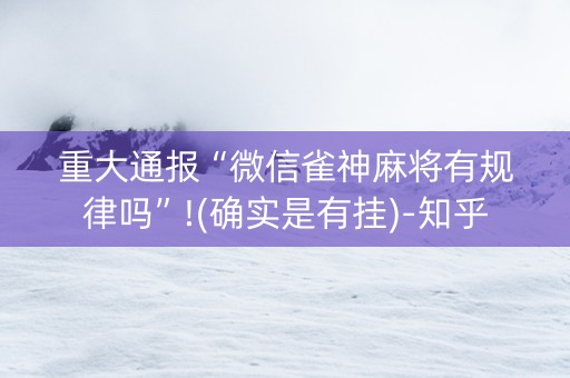 重大通报“微信雀神麻将有规律吗”!(确实是有挂)-知乎