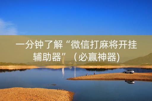 一分钟了解“微信打麻将开挂辅助器”（必赢神器)