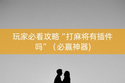 玩家必看攻略“打麻将有插件吗”（必赢神器)
