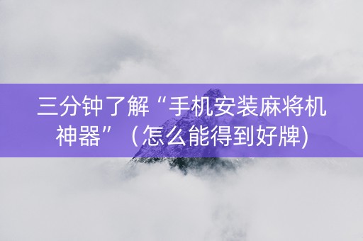 三分钟了解“手机安装麻将机神器”（怎么能得到好牌)