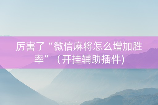 厉害了“微信麻将怎么增加胜率”（开挂辅助插件)