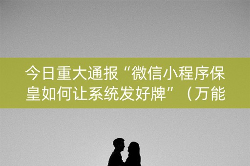 今日重大通报“微信小程序保皇如何让系统发好牌”（万能开挂神器)