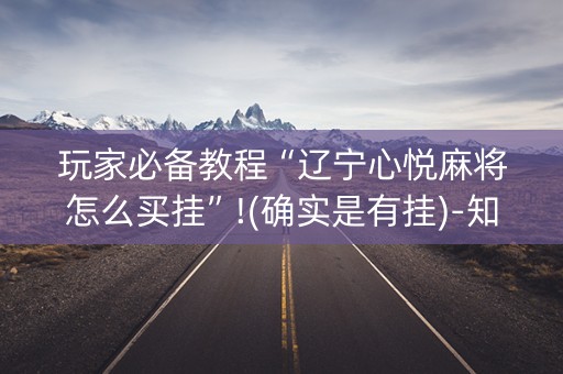 玩家必备教程“辽宁心悦麻将怎么买挂”!(确实是有挂)-知乎