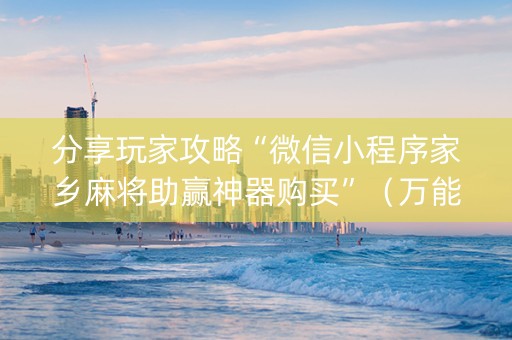 分享玩家攻略“微信小程序家乡麻将助赢神器购买”（万能开挂神器)