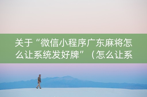 关于“微信小程序广东麻将怎么让系统发好牌”（怎么让系统给自己好牌)
