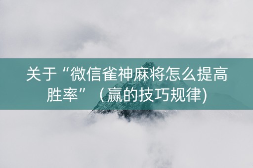 关于“微信雀神麻将怎么提高胜率”（赢的技巧规律)