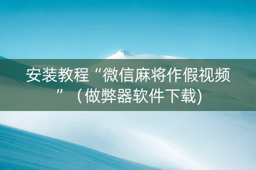安装教程“微信麻将作假视频”（做弊器软件下载)