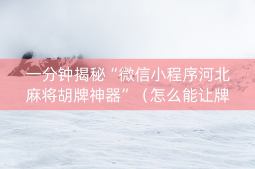 一分钟揭秘“微信小程序河北麻将胡牌神器”（怎么能让牌好一点)