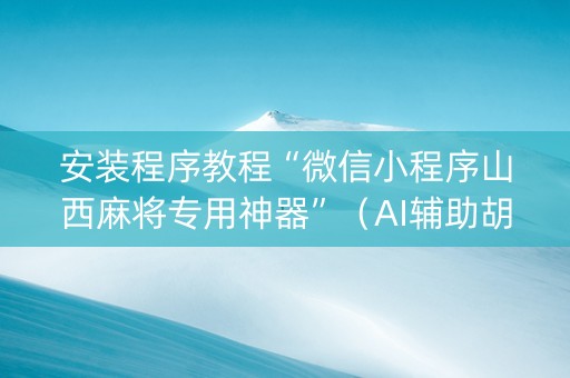 安装程序教程“微信小程序山西麻将专用神器”（AI辅助胡牌规则)