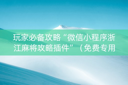 玩家必备攻略“微信小程序浙江麻将攻略插件”（免费专用神器)