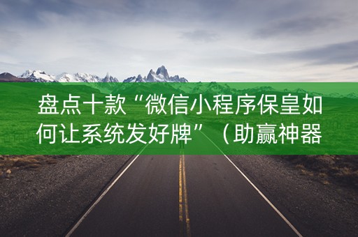 盘点十款“微信小程序保皇如何让系统发好牌”（助赢神器)