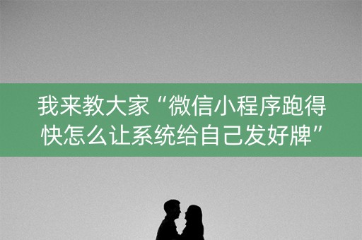 我来教大家“微信小程序跑得快怎么让系统给自己发好牌”（发牌有什么规律吗)