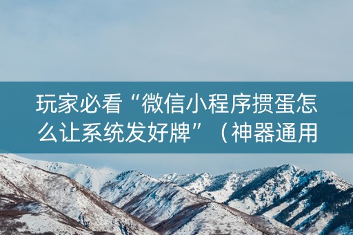 玩家必看“微信小程序掼蛋怎么让系统发好牌”（神器通用版)