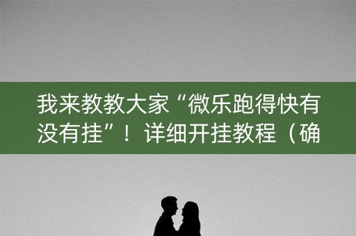 我来教教大家“微乐跑得快有没有挂”！详细开挂教程（确实真的有挂)-知乎