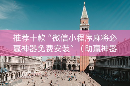 推荐十款“微信小程序麻将必赢神器免费安装”（助赢神器)