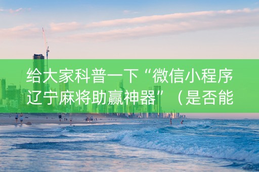 给大家科普一下“微信小程序辽宁麻将助赢神器”（是否能开挂)
