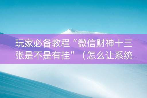 玩家必备教程“微信财神十三张是不是有挂”（怎么让系统给自己好牌)