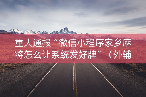 重大通报“微信小程序家乡麻将怎么让系统发好牌”（外辅工具)