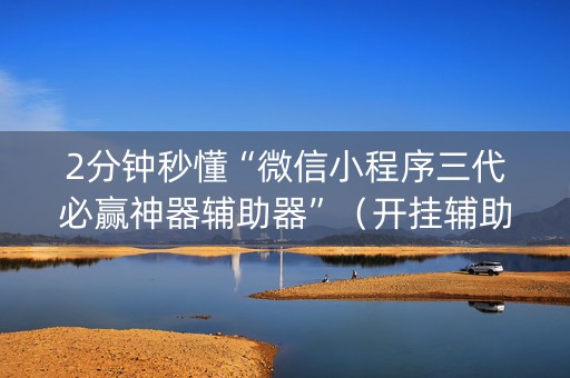 2分钟秒懂“微信小程序三代必赢神器辅助器”（开挂辅助脚本)