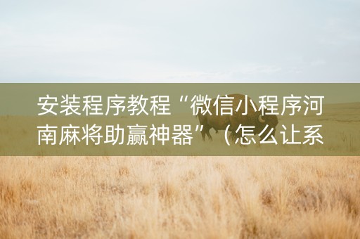安装程序教程“微信小程序河南麻将助赢神器”（怎么让系统给自己好牌)
