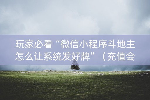 玩家必看“微信小程序斗地主怎么让系统发好牌”（充值会提高胜率么)