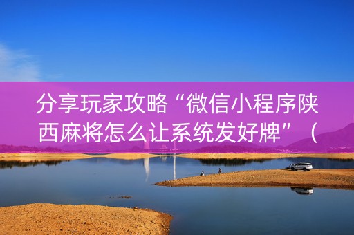 分享玩家攻略“微信小程序陕西麻将怎么让系统发好牌”（开挂辅助脚本)