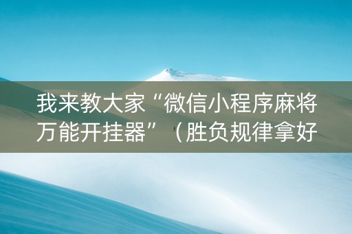 我来教大家“微信小程序麻将万能开挂器”（胜负规律拿好牌)