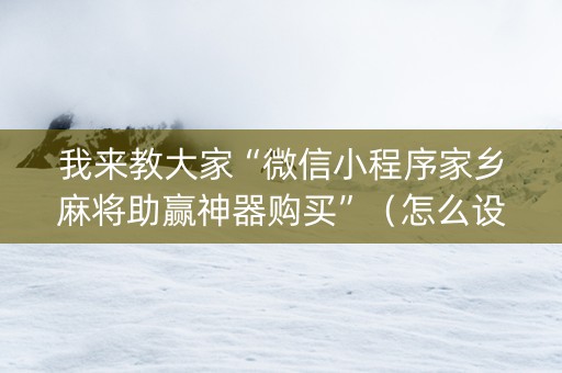 我来教大家“微信小程序家乡麻将助赢神器购买”（怎么设置才能赢)
