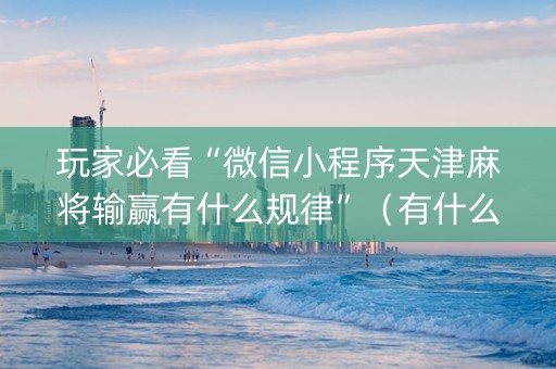 玩家必看“微信小程序天津麻将输赢有什么规律”（有什么诀窍)