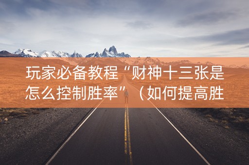 玩家必备教程“财神十三张是怎么控制胜率”（如何提高胜率)