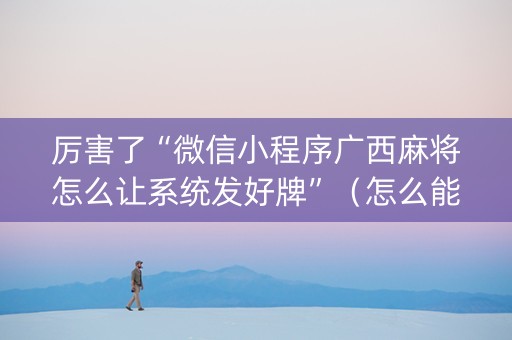 厉害了“微信小程序广西麻将怎么让系统发好牌”（怎么能得到好牌)