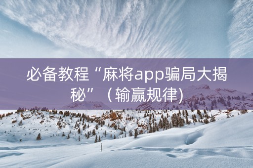 必备教程“麻将app骗局大揭秘”（输赢规律)