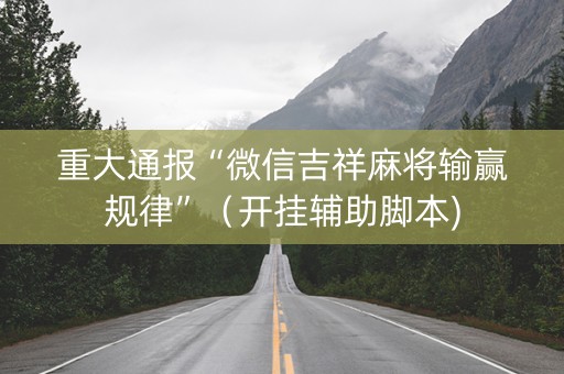 重大通报“微信吉祥麻将输赢规律”（开挂辅助脚本)