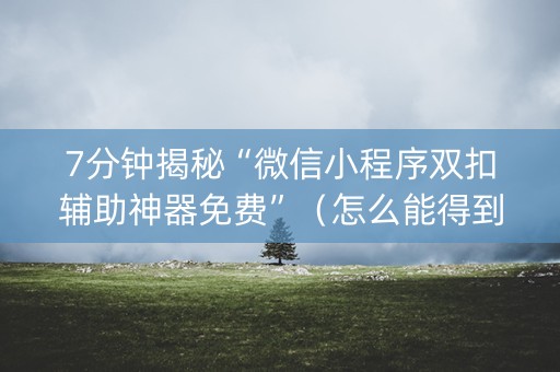 7分钟揭秘“微信小程序双扣辅助神器免费”（怎么能得到好牌)
