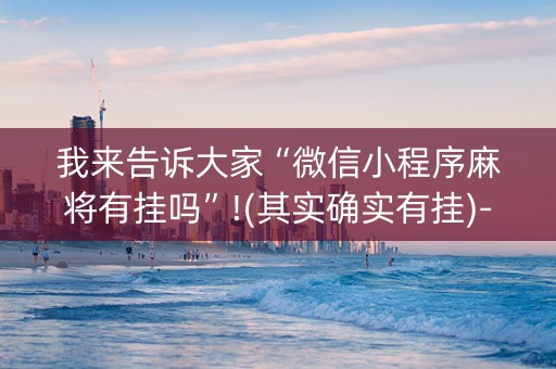 我来告诉大家“微信小程序麻将有挂吗”!(其实确实有挂)-知乎