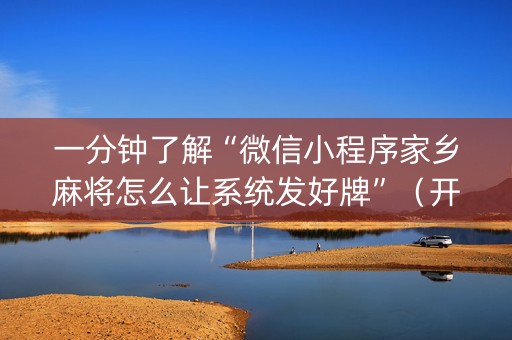 一分钟了解“微信小程序家乡麻将怎么让系统发好牌”（开挂辅助器插件)