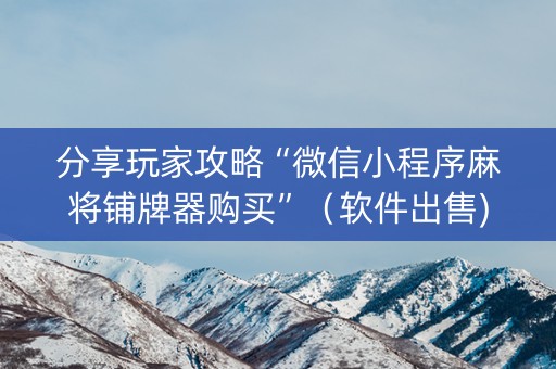 分享玩家攻略“微信小程序麻将铺牌器购买”（软件出售)