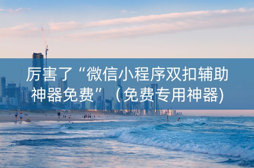 厉害了“微信小程序双扣辅助神器免费”（免费专用神器)
