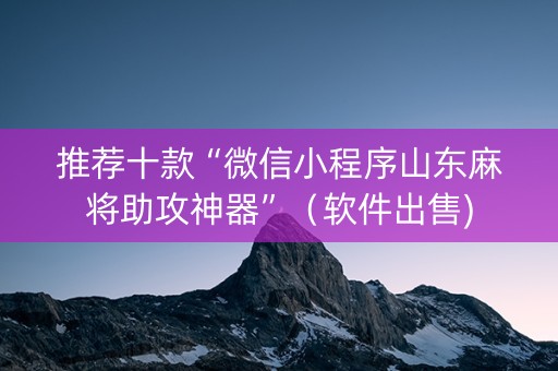 推荐十款“微信小程序山东麻将助攻神器”（软件出售)