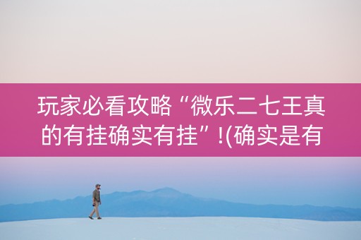 玩家必看攻略“微乐二七王真的有挂确实有挂”!(确实是有挂)-知乎