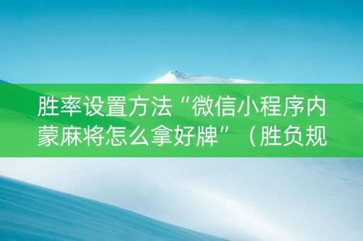 胜率设置方法“微信小程序内蒙麻将怎么拿好牌”（胜负规律拿好牌)