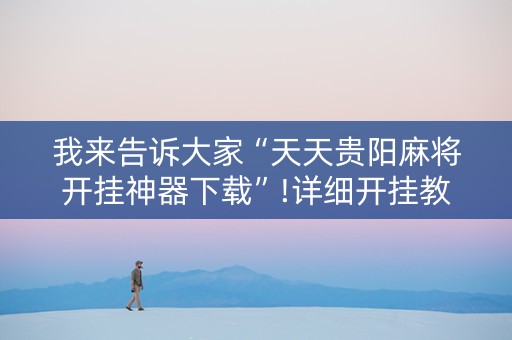 我来告诉大家“天天贵阳麻将开挂神器下载”!详细开挂教程-知乎